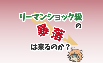 リーマンショック級の暴落は来るのか？