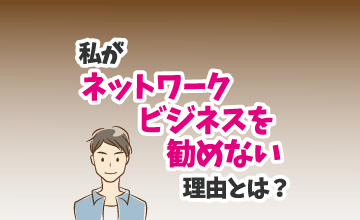 私がネットワークビジネスを勧めない理由とは？