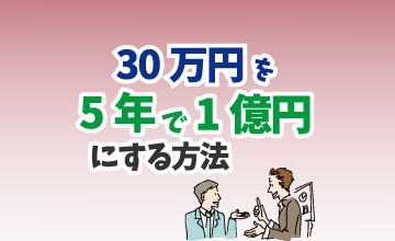 30万円を5年で1億円にする方法