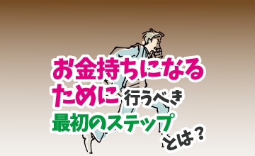 金持ちになるために行うべき最初のステップとは？