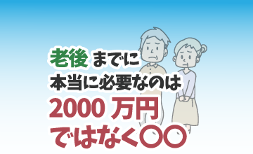老後までに本当に必要なのは2000万円ではなく○○