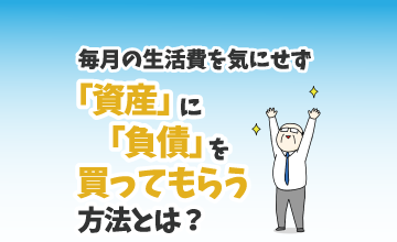 毎月の生活費を気にせず「資産」に「負債」を買ってもらう方法とは？