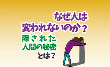 なぜ人は変われないのか？隠された人間の仕組みとは？？