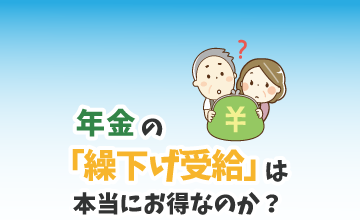 年金の「繰下げ受給」は本当にお得なのか？