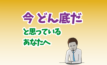 今どん底だと思っているあなたへ