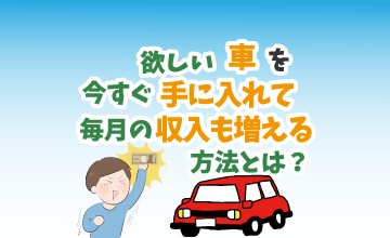 欲しい車を今すぐ手に入れて毎月の収入も増える方法とは？