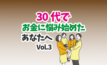 30代でお金に悩み始めたあなたへ vol.3