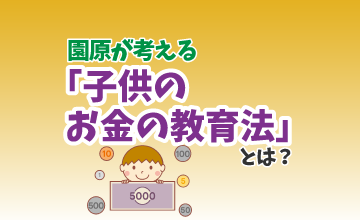 園原が考える「子供のお金の教育法」とは？