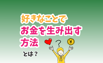 「好きな事」でお金を生み出す方法とは？