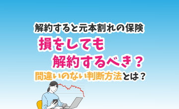 解約すると元本割れの保険、損をしても解約するべき？間違いのない判断方法とは？